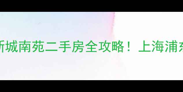 图片 🏠爆款房源莲花新城南苑二手房全攻略！上海浦东高性价比神盘🌟