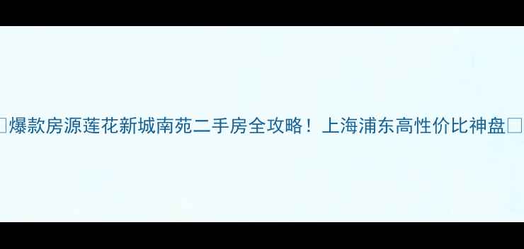 图片 🏠爆款房源莲花新城南苑二手房全攻略！上海浦东高性价比神盘🌟1