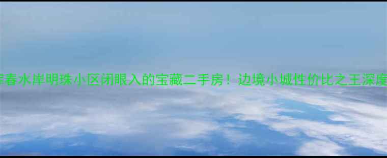 图片 🏠珲春水岸明珠小区闭眼入的宝藏二手房！边境小城性价比之王深度🌊2