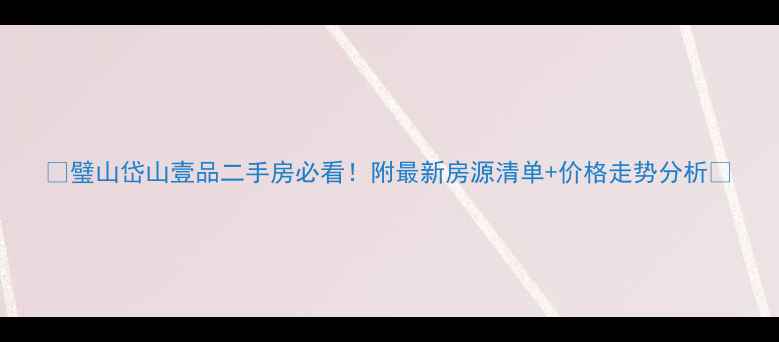图片 🏠璧山岱山壹品二手房必看！附最新房源清单+价格走势分析🏠