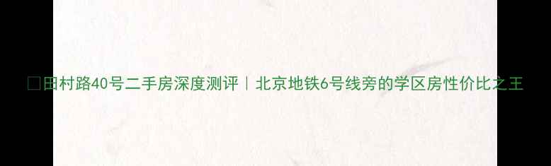 图片 🏠田村路40号二手房深度测评｜北京地铁6号线旁的学区房性价比之王