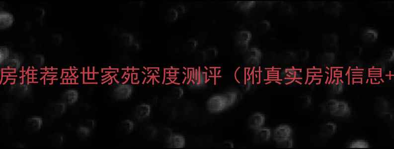 图片 🏠盐城二手房推荐盛世家苑深度测评（附真实房源信息+价格分析）