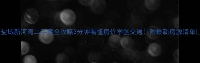 图片 🏠盐城新河湾二手房全攻略3分钟看懂房价学区交通！附最新房源清单🔥2