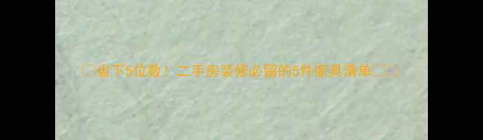 图片 🏠省下5位数！二手房装修必留的5件家具清单🛋️