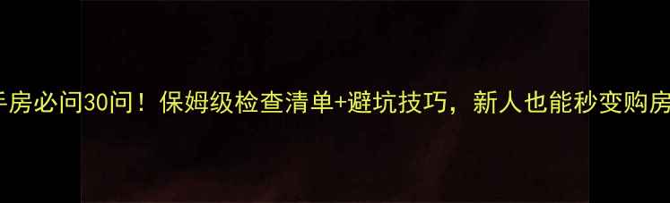 图片 🏠看二手房必问30问！保姆级检查清单+避坑技巧，新人也能秒变购房达人🔥2