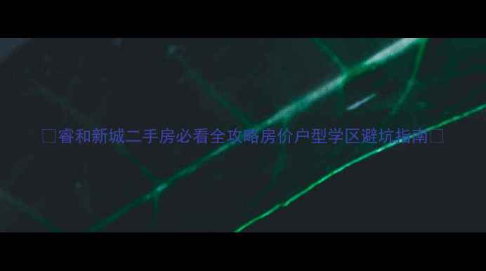 图片 🏠睿和新城二手房必看全攻略房价户型学区避坑指南🔥