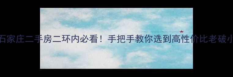 图片 🏠石家庄二手房二环内必看！手把手教你选到高性价比老破小💰