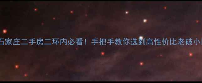 图片 🏠石家庄二手房二环内必看！手把手教你选到高性价比老破小💰1
