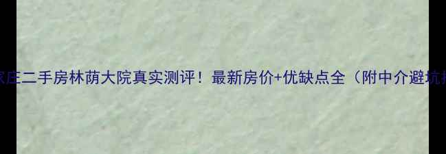 图片 🏠石家庄二手房林荫大院真实测评！最新房价+优缺点全（附中介避坑指南）