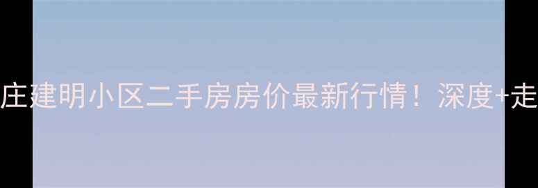 图片 🏠石家庄建明小区二手房房价最新行情！深度+走势预测