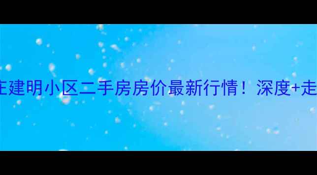 图片 🏠石家庄建明小区二手房房价最新行情！深度+走势预测2
