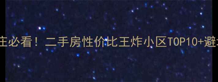 图片 🏠石家庄必看！二手房性价比王炸小区TOP10+避坑指南1