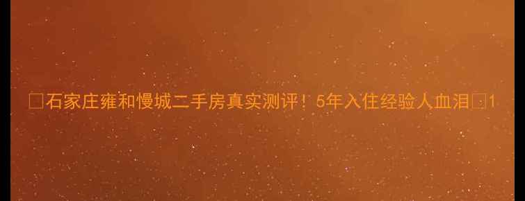 图片 🏠石家庄雍和慢城二手房真实测评！5年入住经验人血泪🏠1