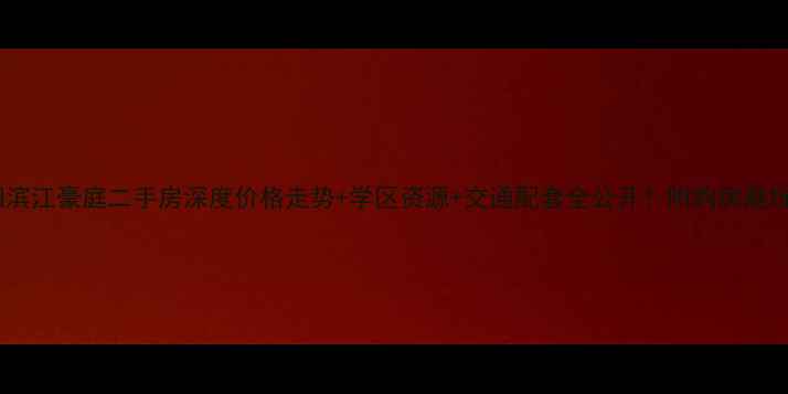 图片 🏠祁阳滨江豪庭二手房深度价格走势+学区资源+交通配套全公开！附购房避坑指南1