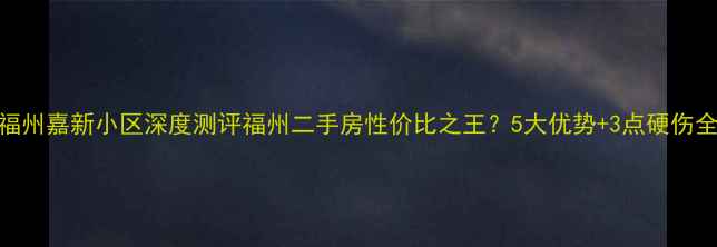 图片 🏠福州嘉新小区深度测评福州二手房性价比之王？5大优势+3点硬伤全！