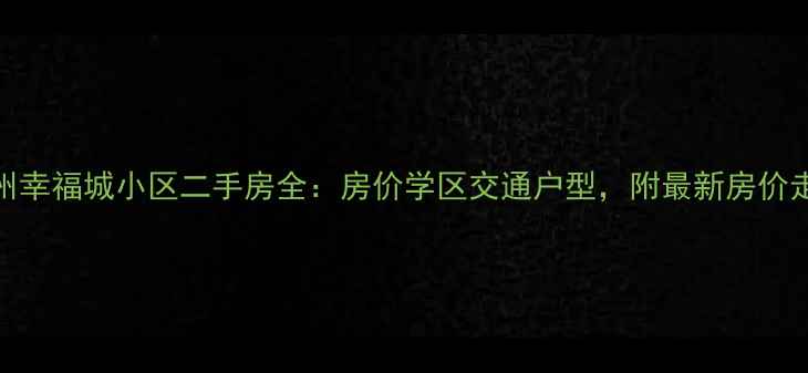 图片 🏠福州幸福城小区二手房全：房价学区交通户型，附最新房价走势！