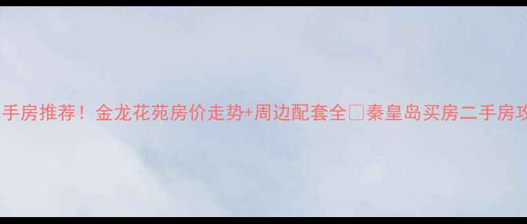 图片 🏠秦皇岛二手房推荐！金龙花苑房价走势+周边配套全🏡秦皇岛买房二手房攻略学区房1