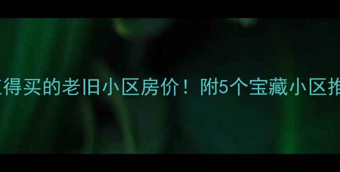 图片 🏠秦皇岛最值得买的老旧小区房价！附5个宝藏小区推荐+避坑指南