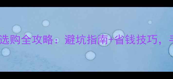 图片 🏠结婚买房必看！二手房选购全攻略：避坑指南+省钱技巧，手把手教你选到满意婚房1