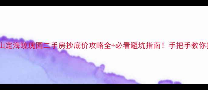 图片 🏠舟山定海玫瑰园二手房抄底价攻略全+必看避坑指南！手把手教你捡漏2