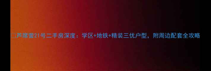图片 🏠芦席营21号二手房深度：学区+地铁+精装三优户型，附周边配套全攻略