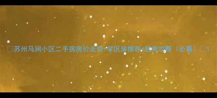 图片 🏠苏州马涧小区二手房房价走势+学区房推荐+租房攻略（必看）🏠1