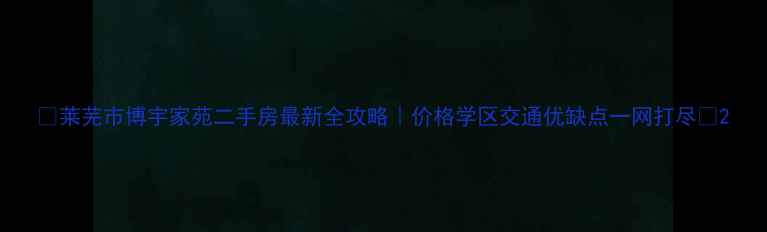 图片 🏠莱芜市博宇家苑二手房最新全攻略｜价格学区交通优缺点一网打尽🔥2