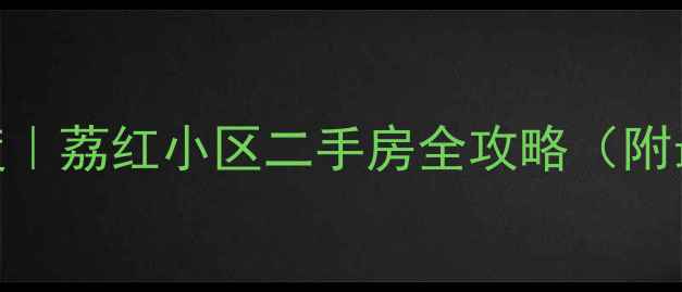 图片 🏠萝岗区宝藏小区深度｜荔红小区二手房全攻略（附最新房价+学区优势）2