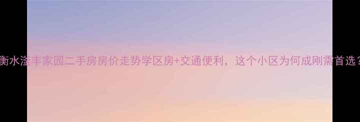 图片 🏠衡水滏丰家园二手房房价走势学区房+交通便利，这个小区为何成刚需首选？2