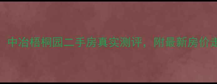 图片 🏠袍江宝藏小区！中冶梧桐园二手房真实测评，附最新房价走势和优缺点全！