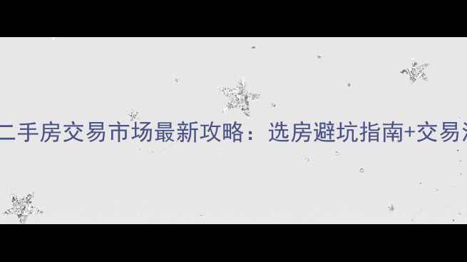 图片 🏠西安二手房交易市场最新攻略：选房避坑指南+交易流程全2