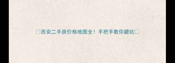 图片 🏠西安二手房价格地图全！手把手教你避坑🏠