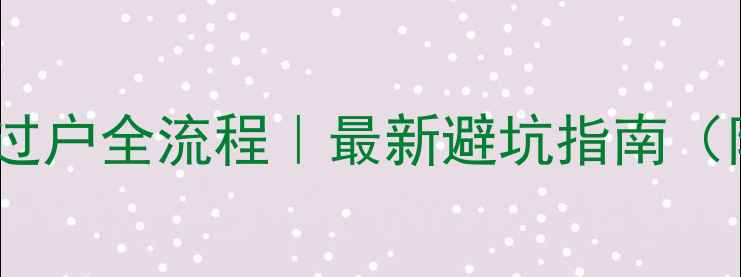 图片 🏠西安二手房过户全流程｜最新避坑指南（附费用清单）2