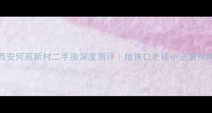 图片 🏠西安何苑新村二手房深度测评｜地铁口老破小逆袭指南🔥