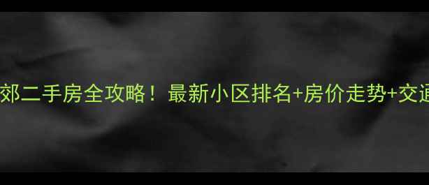 图片 🏠西安北郊二手房全攻略！最新小区排名+房价走势+交通攻略🚇2