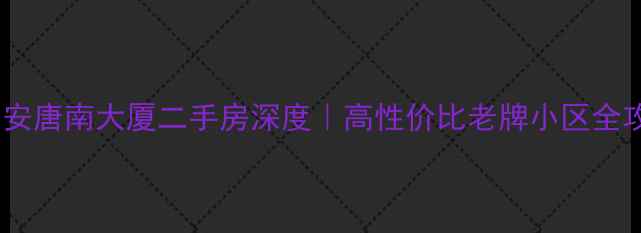 图片 🏠西安唐南大厦二手房深度｜高性价比老牌小区全攻略1