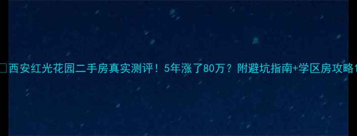 图片 🏠西安红光花园二手房真实测评！5年涨了80万？附避坑指南+学区房攻略1