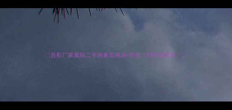 图片 🏠西影厂家属院二手房真实房源+价格（附周边配套）🏠