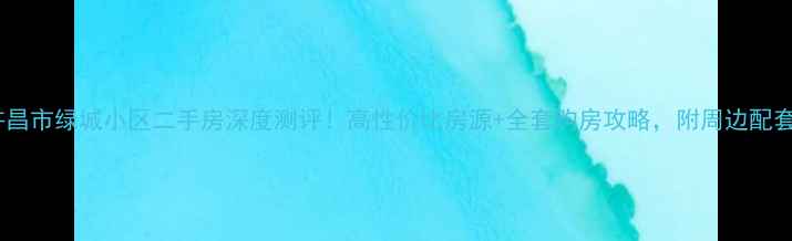 图片 🏠许昌市绿城小区二手房深度测评！高性价比房源+全套购房攻略，附周边配套全1