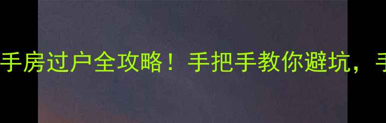 图片 🏠许昌碧海青城二手房过户全攻略！手把手教你避坑，手把手教你省5万！