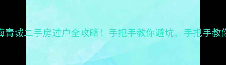 图片 🏠许昌碧海青城二手房过户全攻略！手把手教你避坑，手把手教你省5万！2