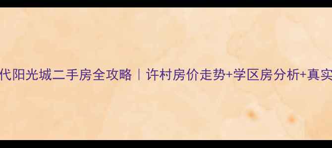 图片 🏠许村时代阳光城二手房全攻略｜许村房价走势+学区房分析+真实房源推荐