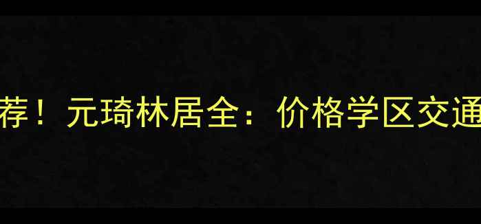 图片 🏠贵阳二手房爆款推荐！元琦林居全：价格学区交通户型，附购房攻略🔥