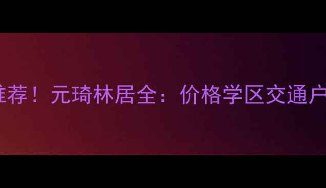 图片 🏠贵阳二手房爆款推荐！元琦林居全：价格学区交通户型，附购房攻略🔥2