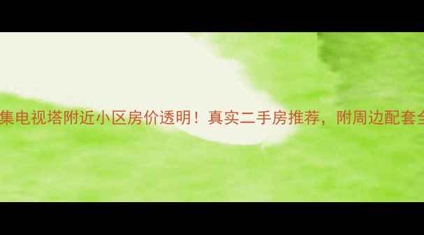 图片 🏠辛集电视塔附近小区房价透明！真实二手房推荐，附周边配套全🌟1