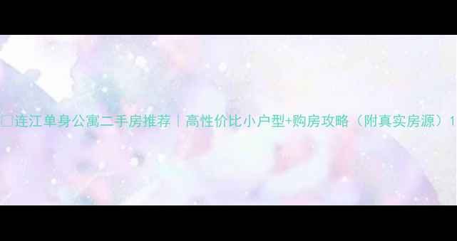 图片 🏠连江单身公寓二手房推荐｜高性价比小户型+购房攻略（附真实房源）1