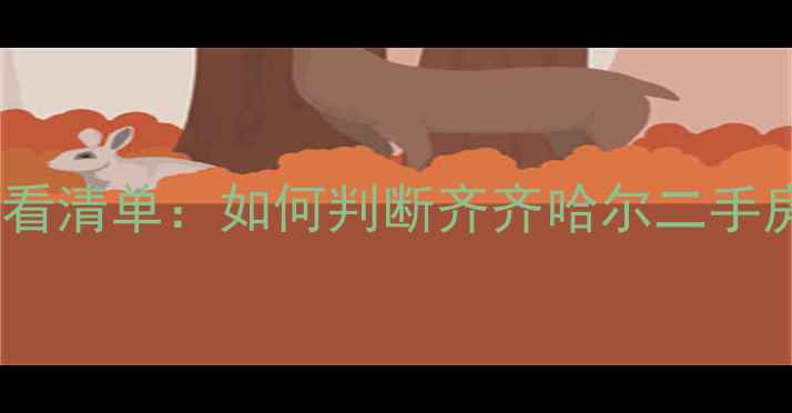图片 🏠选房前的必看清单：如何判断齐齐哈尔二手房的隐藏价值2