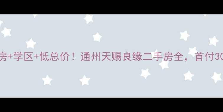 图片 🏠通州地铁房+学区+低总价！通州天赐良缘二手房全，首付30万起上车！
