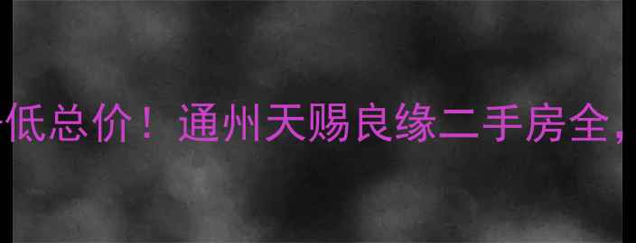 图片 🏠通州地铁房+学区+低总价！通州天赐良缘二手房全，首付30万起上车！2