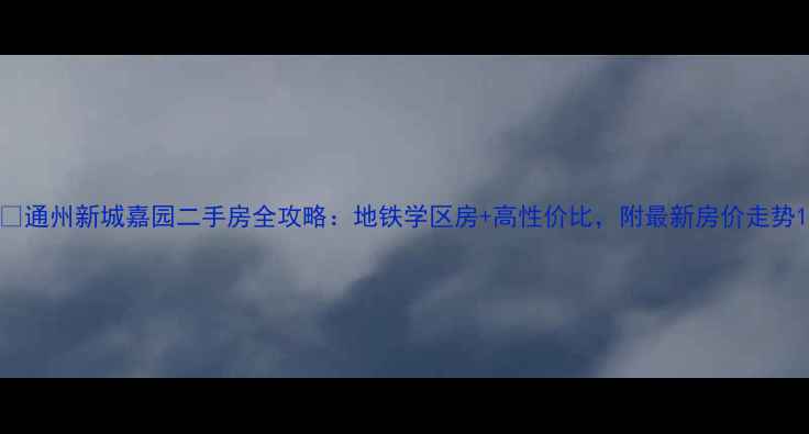 图片 🏠通州新城嘉园二手房全攻略：地铁学区房+高性价比，附最新房价走势1